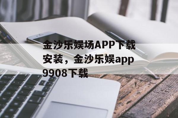 金沙乐娱场APP下载安装，金沙乐娱app9908下载