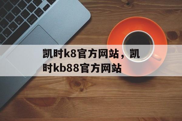 凯时k8官方网站，凯时kb88官方网站