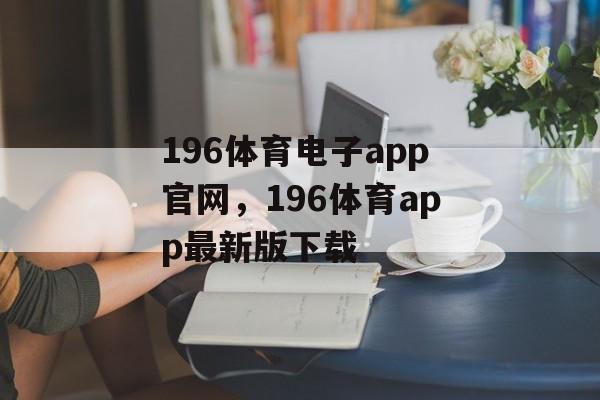 196体育电子app官网，196体育app最新版下载