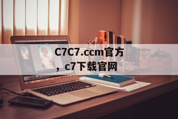 C7C7.ccm官方，c7下载官网