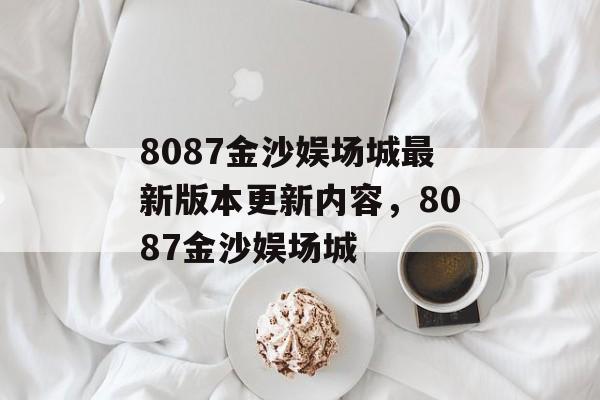 8087金沙娱场城最新版本更新内容，8087金沙娱场城