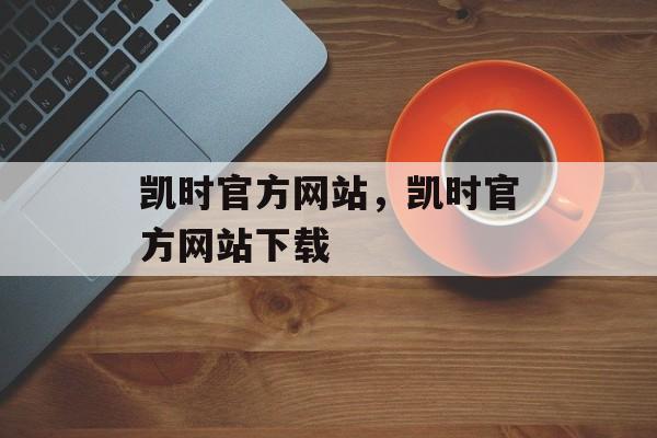 凯时官方网站，凯时官方网站下载