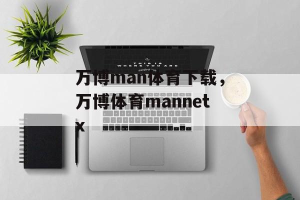 万博man体育下载，万博体育mannetx