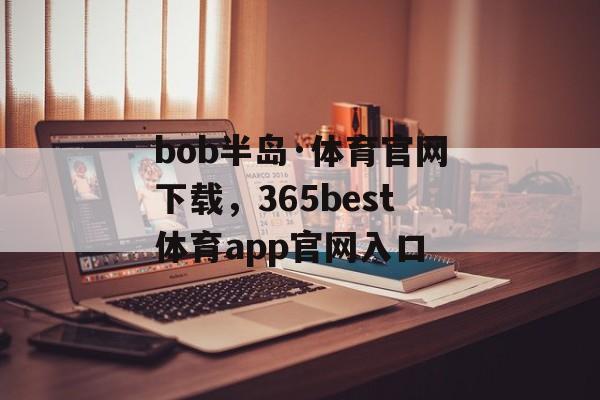 bob半岛·体育官网下载，365best体育app官网入口