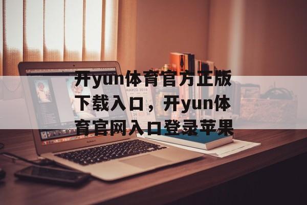 开yun体育官方正版下载入口，开yun体育官网入口登录苹果