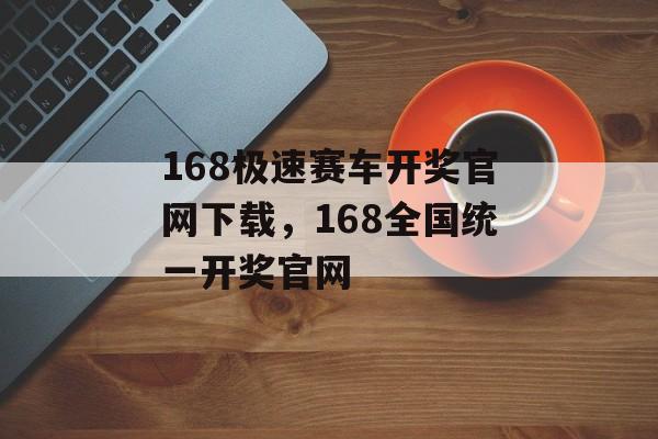 168极速赛车开奖官网下载，168全国统一开奖官网