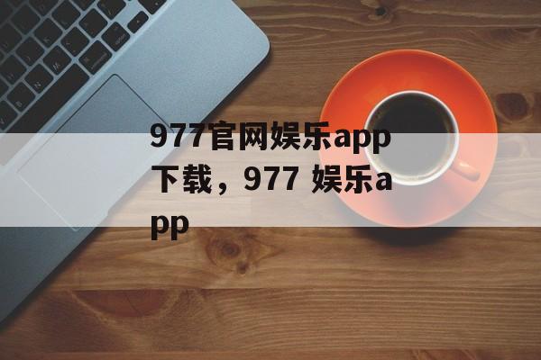 977官网娱乐app下载，977 娱乐app