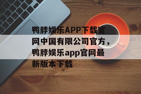 鸭脖娱乐APP下载官网中国有限公司官方，鸭脖娱乐app官网最新版本下载