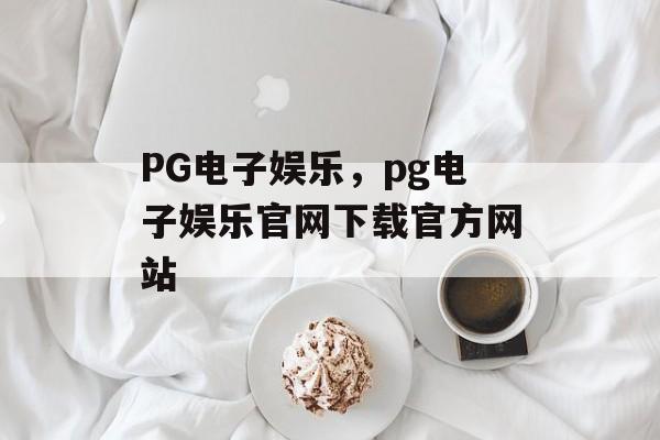 PG电子娱乐，pg电子娱乐官网下载官方网站