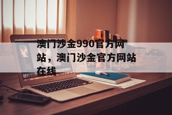 澳门沙金990官方网站，澳门沙金官方网站在线