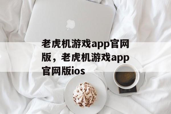 老虎机游戏app官网版，老虎机游戏app官网版ios