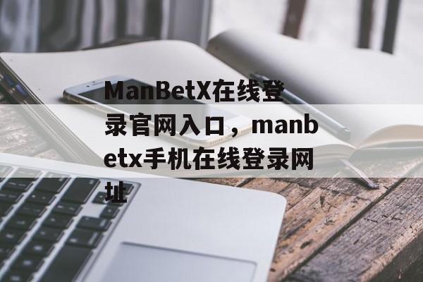 ManBetX在线登录官网入口，manbetx手机在线登录网址