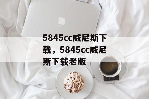 5845cc威尼斯下载，5845cc威尼斯下载老版