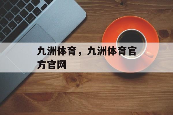 九洲体育，九洲体育官方官网