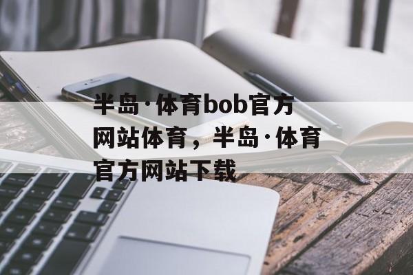 半岛·体育bob官方网站体育，半岛·体育官方网站下载