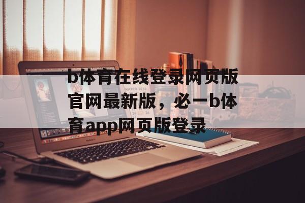 b体育在线登录网页版官网最新版，必一b体育app网页版登录