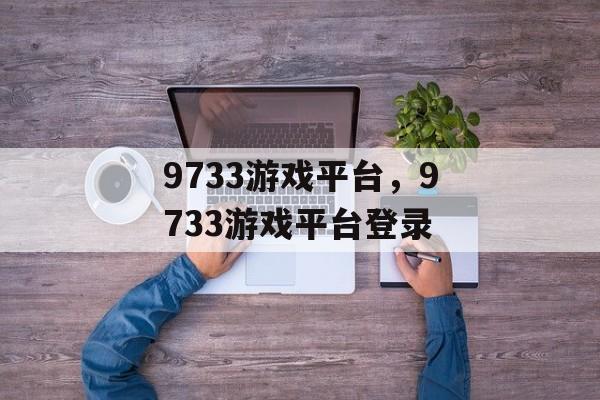 9733游戏平台，9733游戏平台登录