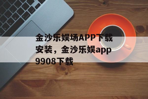 金沙乐娱场APP下载安装，金沙乐娱app9908下载