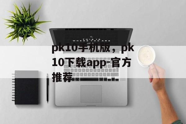 pk10手机版，pk10下载app-官方推荐