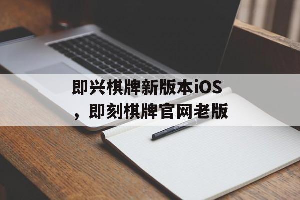 即兴棋牌新版本iOS，即刻棋牌官网老版