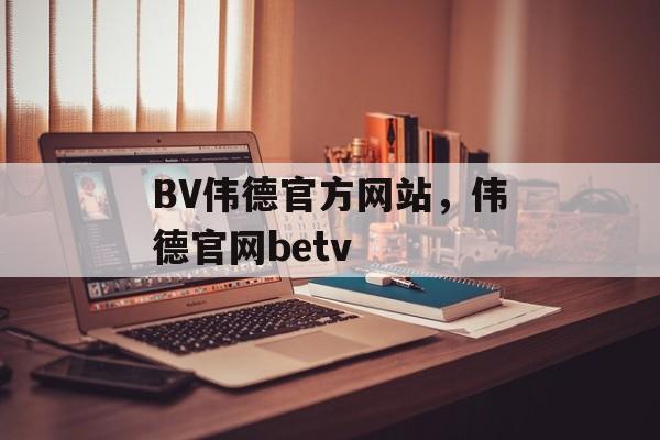 BV伟德官方网站，伟德官网betv