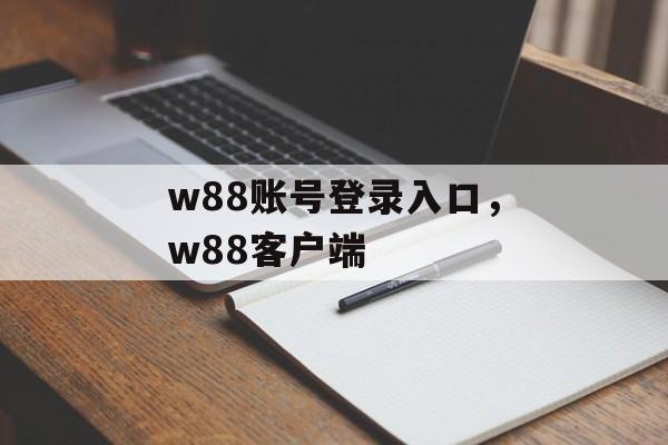 w88账号登录入口，w88客户端