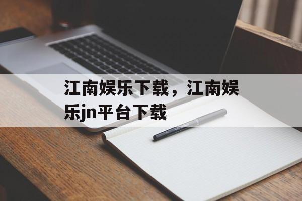 江南娱乐下载，江南娱乐jn平台下载