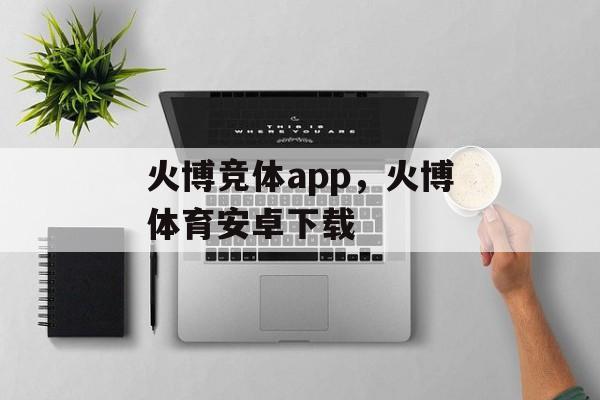 火博竞体app，火博体育安卓下载