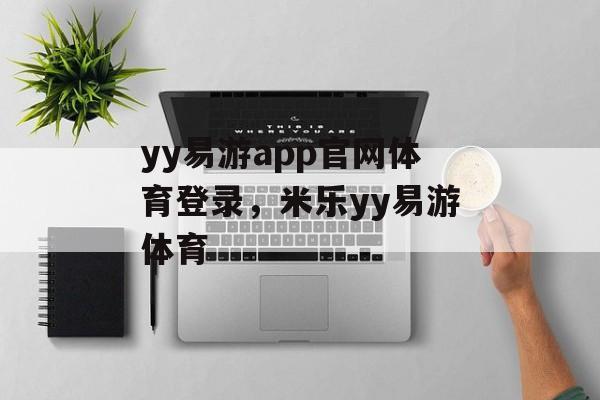 yy易游app官网体育登录，米乐yy易游体育