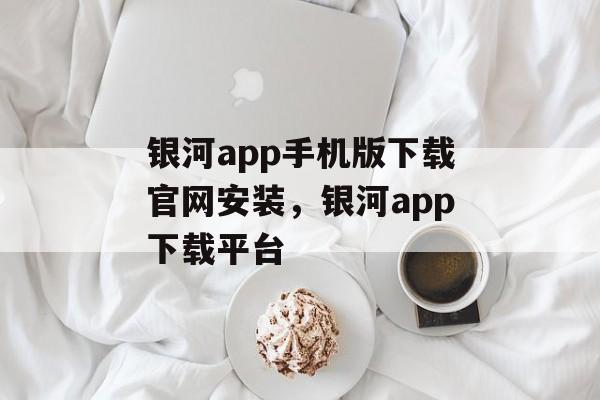 银河app手机版下载官网安装，银河app下载平台