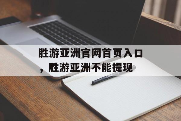 胜游亚洲官网首页入口，胜游亚洲不能提现