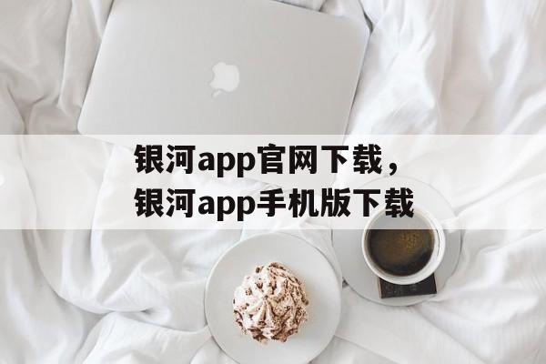 银河app官网下载，银河app手机版下载