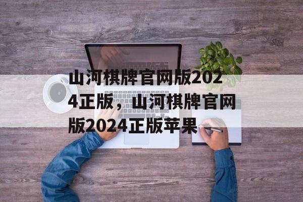 山河棋牌官网版2024正版，山河棋牌官网版2024正版苹果