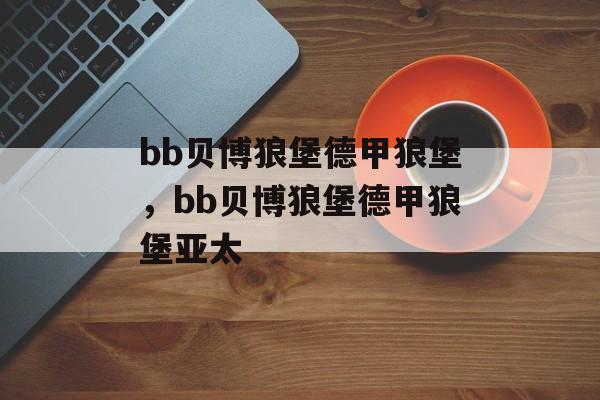 bb贝博狼堡德甲狼堡，bb贝博狼堡德甲狼堡亚太