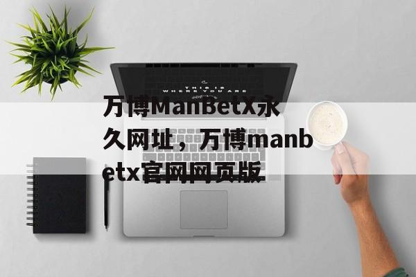 万博ManBetX永久网址，万博manbetx官网网页版