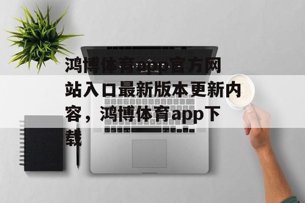 鸿博体育app官方网站入口最新版本更新内容，鸿博体育app下载