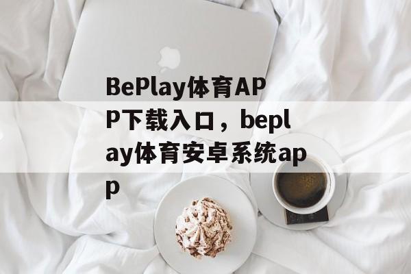 BePlay体育APP下载入口，beplay体育安卓系统app