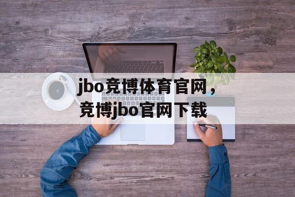 jbo竞博体育官网，竞博jbo官网下载