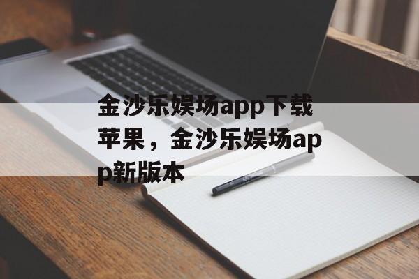 金沙乐娱场app下载苹果，金沙乐娱场app新版本