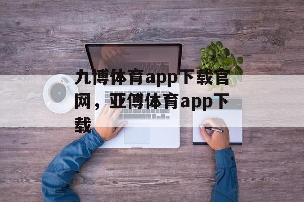 九博体育app下载官网，亚傅体育app下载