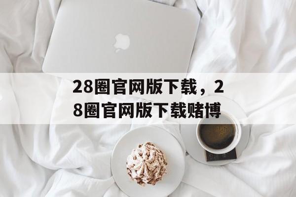 28圈官网版下载，28圈官网版下载赌博