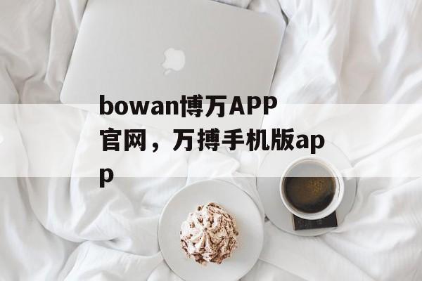 bowan博万APP官网，万搏手机版app