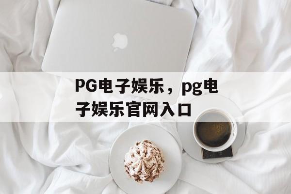 PG电子娱乐，pg电子娱乐官网入口